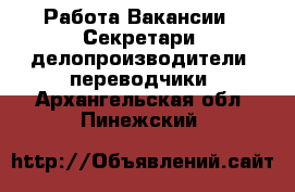 Работа Вакансии - Секретари, делопроизводители, переводчики. Архангельская обл.,Пинежский 